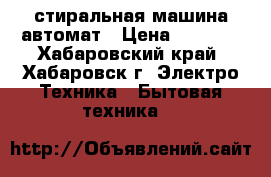 стиральная машина автомат › Цена ­ 2 000 - Хабаровский край, Хабаровск г. Электро-Техника » Бытовая техника   